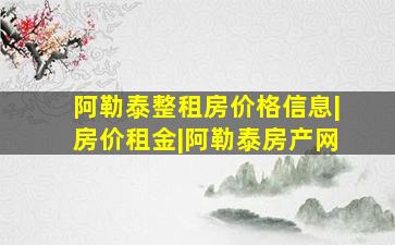 阿勒泰整租房价格信息|房价租金|阿勒泰房产网